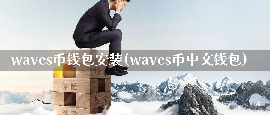 waves币钱包安装(waves币中文钱包)_https://www.xlyzjpj.com_币圈资讯_第1张