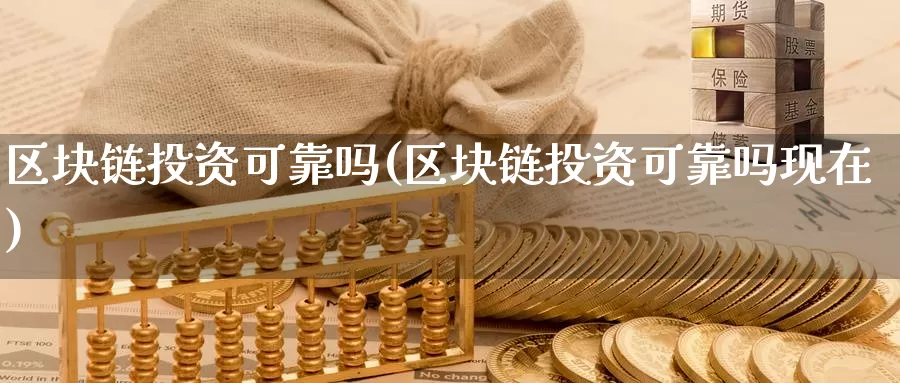 区块链投资可靠吗(区块链投资可靠吗现在)_https://www.xlyzjpj.com_币圈资讯_第1张