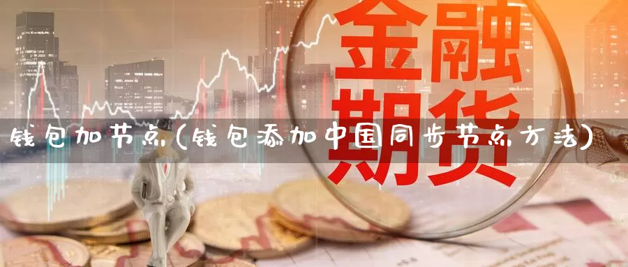 钱包加节点(钱包添加中国同步节点方法)_https://www.xlyzjpj.com_币圈资讯_第1张