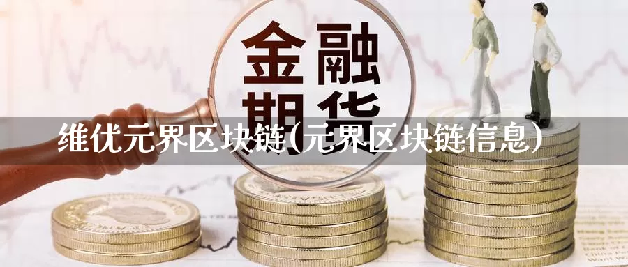 维优元界区块链(元界区块链信息)_https://www.xlyzjpj.com_币圈资讯_第1张