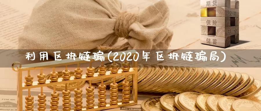 利用区块链骗(2020年区块链骗局)_https://www.xlyzjpj.com_币圈资讯_第1张