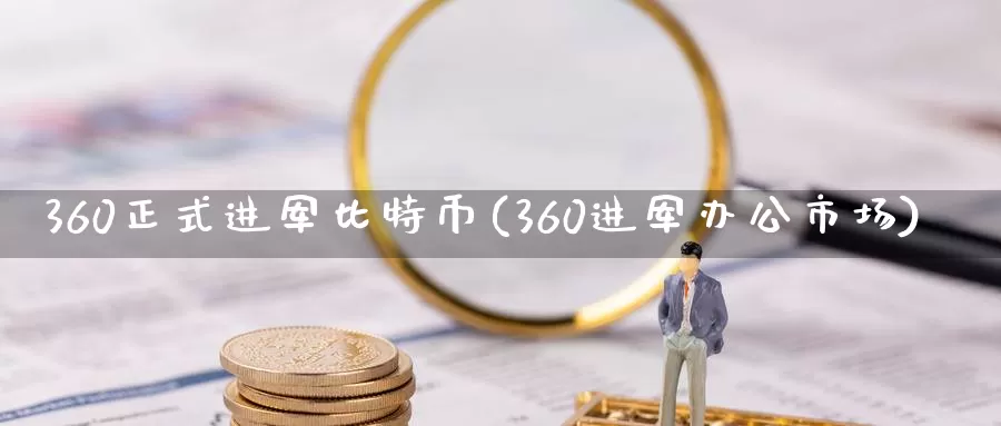 360正式进军比特币(360进军办公市场)_https://www.xlyzjpj.com_币圈资讯_第1张