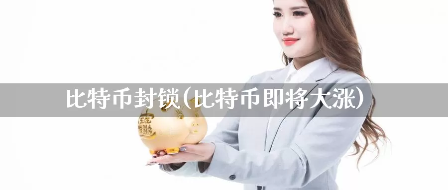 比特币封锁(比特币即将大涨)_https://www.xlyzjpj.com_币圈资讯_第1张