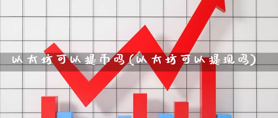 以太坊可以提币吗(以太坊可以提现吗)_https://www.xlyzjpj.com_币圈资讯_第1张