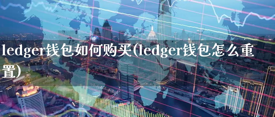 ledger钱包如何购买(ledger钱包怎么重置)_https://www.xlyzjpj.com_币圈资讯_第1张