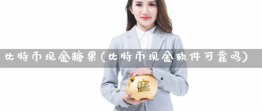 比特币现金糖果(比特币现金软件可靠吗)_https://www.xlyzjpj.com_币圈资讯_第1张