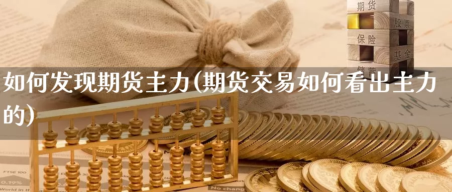 如何发现期货主力(期货交易如何看出主力的)_https://www.xlyzjpj.com_币圈资讯_第1张