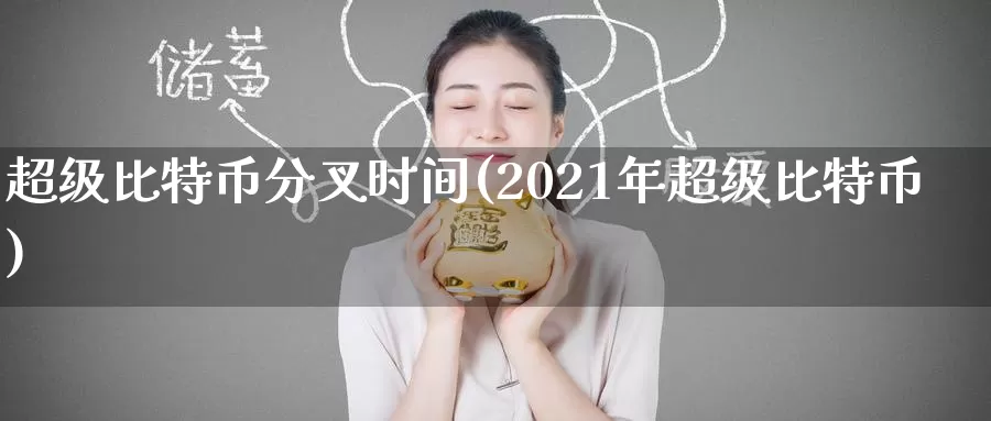 超级比特币分叉时间(2021年超级比特币)_https://www.xlyzjpj.com_币圈资讯_第1张