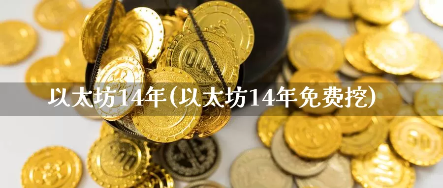 以太坊14年(以太坊14年免费挖)_https://www.xlyzjpj.com_币圈资讯_第1张