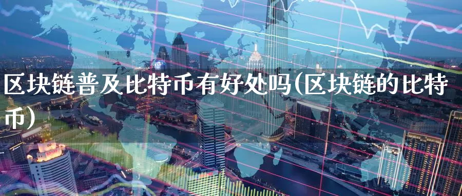 区块链普及比特币有好处吗(区块链的比特币)_https://www.xlyzjpj.com_币圈资讯_第1张