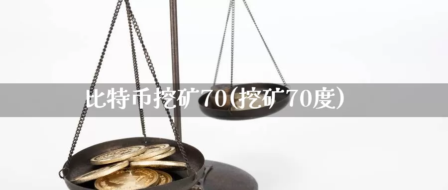 比特币挖矿70(挖矿70度)_https://www.xlyzjpj.com_币圈资讯_第1张