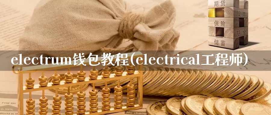 electrum钱包教程(electrical工程师)_https://www.xlyzjpj.com_币圈资讯_第1张