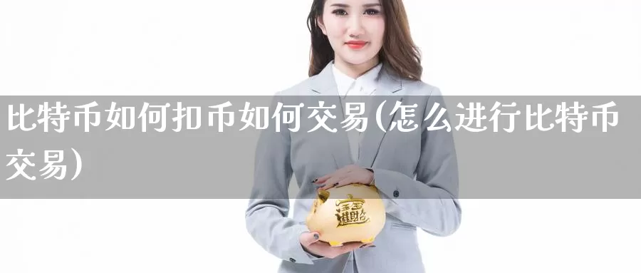 比特币如何扣币如何交易(怎么进行比特币交易)_https://www.xlyzjpj.com_期货新闻_第1张