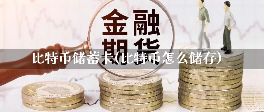 比特币储蓄卡(比特币怎么储存)_https://www.xlyzjpj.com_币圈资讯_第1张