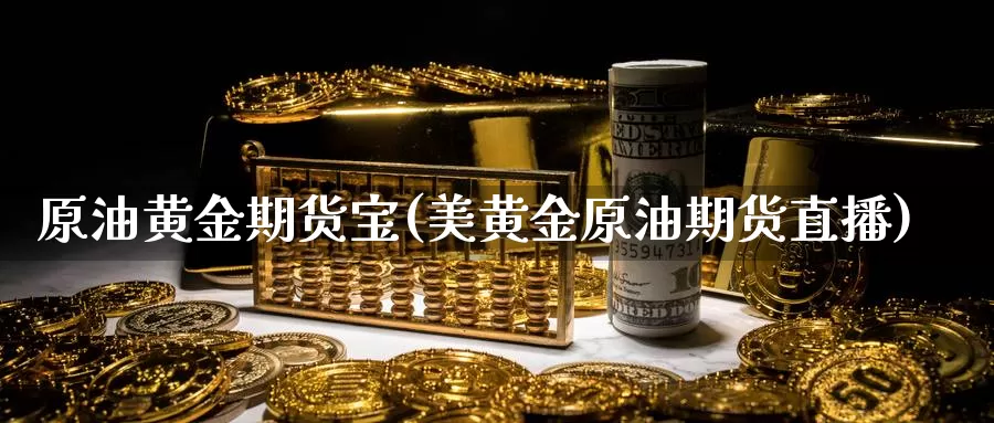 原油黄金期货宝(美黄金原油期货直播)_https://www.xlyzjpj.com_币圈资讯_第1张