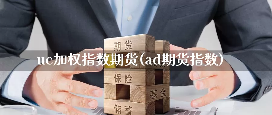 uc加权指数期货(ad期货指数)_https://www.xlyzjpj.com_期货百科_第1张