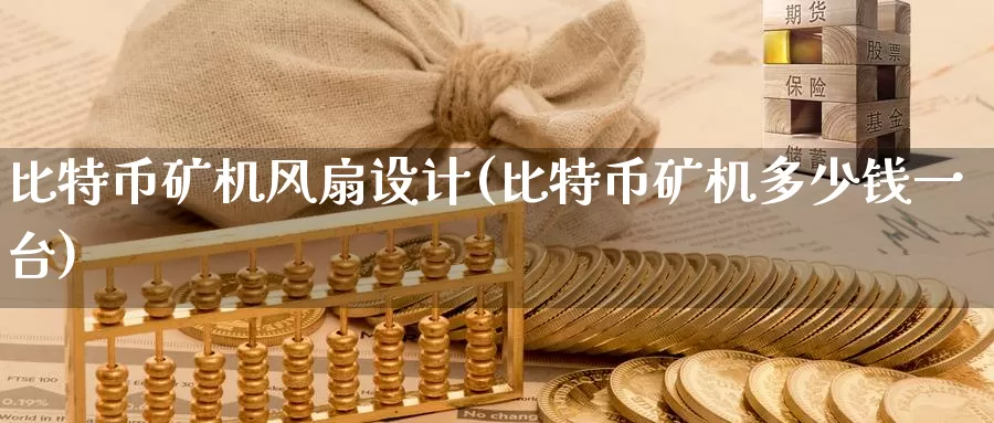 比特币矿机风扇设计(比特币矿机多少钱一台)_https://www.xlyzjpj.com_币圈资讯_第1张