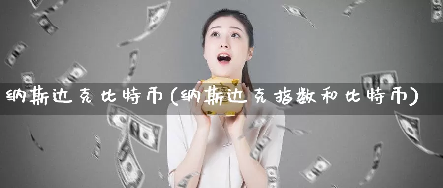 纳斯达克比特币(纳斯达克指数和比特币)_https://www.xlyzjpj.com_币圈资讯_第1张