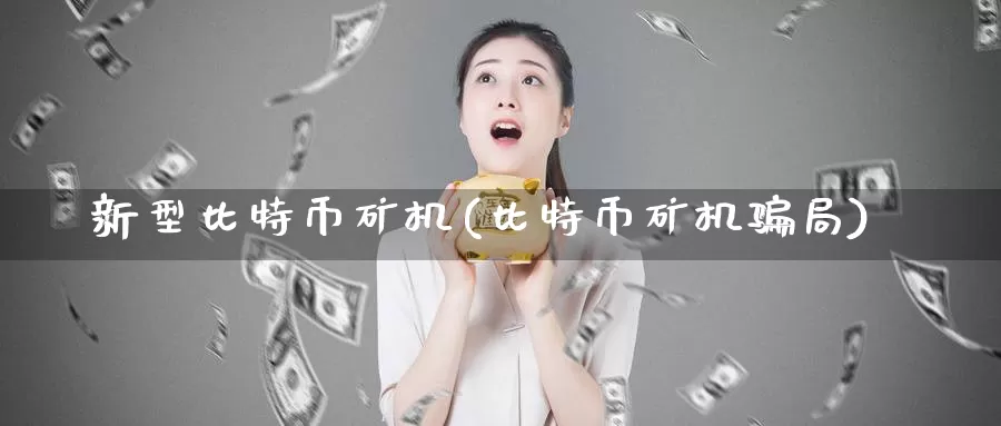 新型比特币矿机(比特币矿机骗局)_https://www.xlyzjpj.com_币圈资讯_第1张