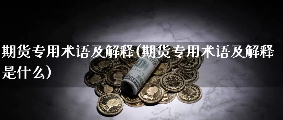 期货专用术语及解释(期货专用术语及解释是什么)_https://www.xlyzjpj.com_橡胶期货_第1张