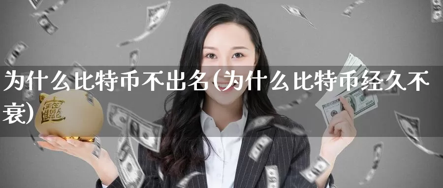 为什么比特币不出名(为什么比特币经久不衰)_https://www.xlyzjpj.com_币圈资讯_第1张