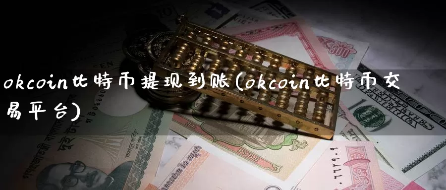 okcoin比特币提现到账(okcoin比特币交易平台)_https://www.xlyzjpj.com_币圈资讯_第1张