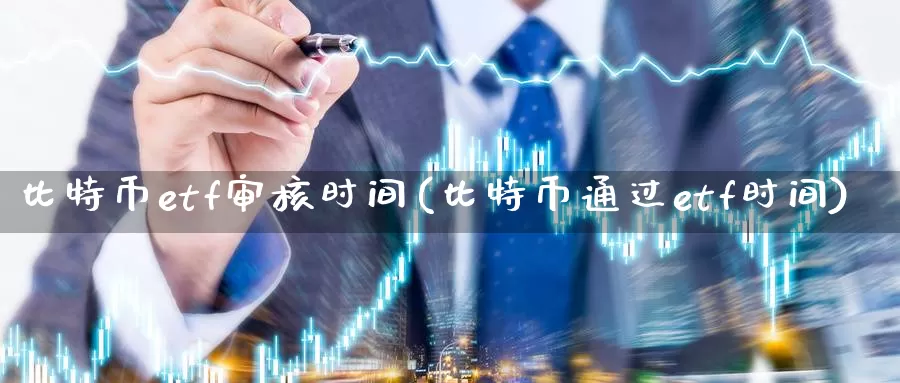 比特币etf审核时间(比特币通过etf时间)_https://www.xlyzjpj.com_币圈资讯_第1张