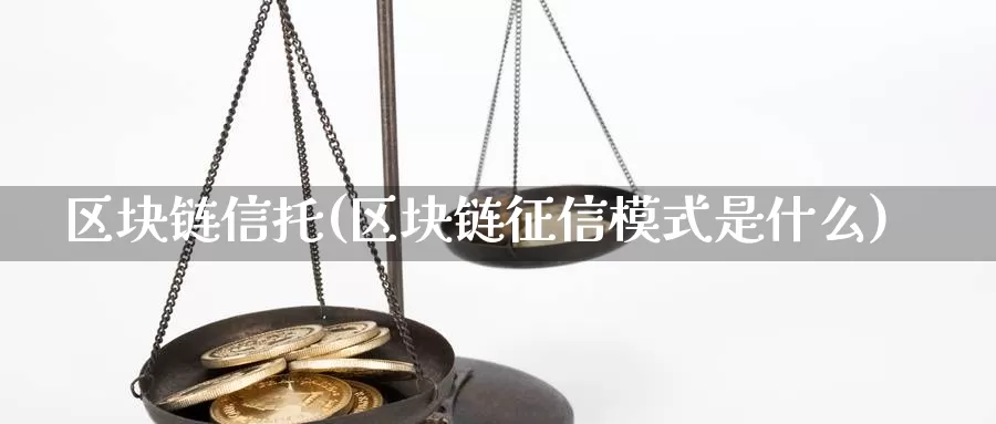 区块链信托(区块链征信模式是什么)_https://www.xlyzjpj.com_币圈资讯_第1张