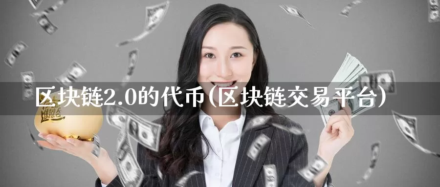 区块链2.0的代币(区块链交易平台)_https://www.xlyzjpj.com_币圈资讯_第1张