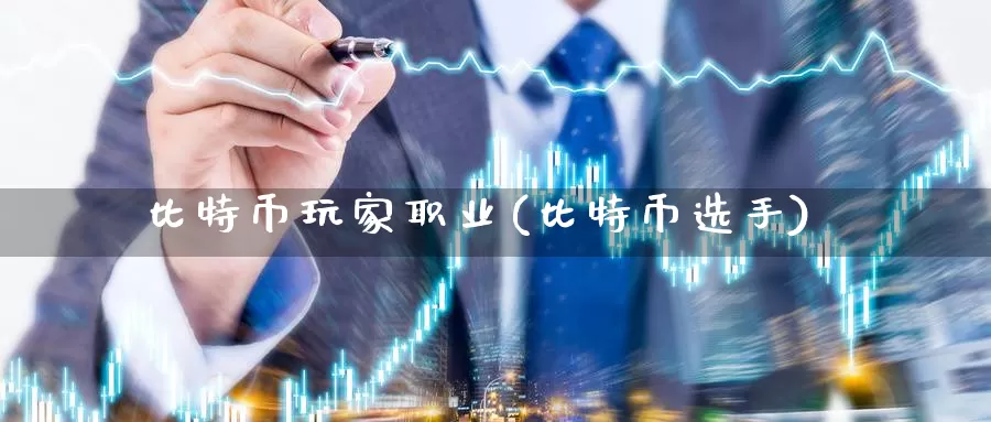 比特币玩家职业(比特币选手)_https://www.xlyzjpj.com_币圈资讯_第1张