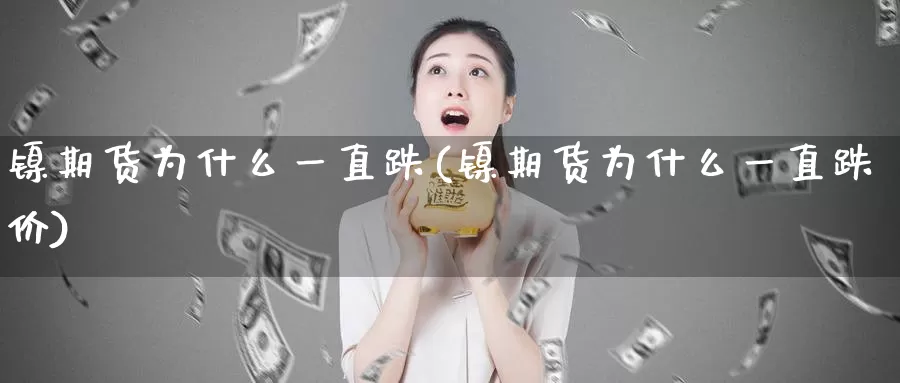 镍期货为什么一直跌(镍期货为什么一直跌价)_https://www.xlyzjpj.com_橡胶期货_第1张