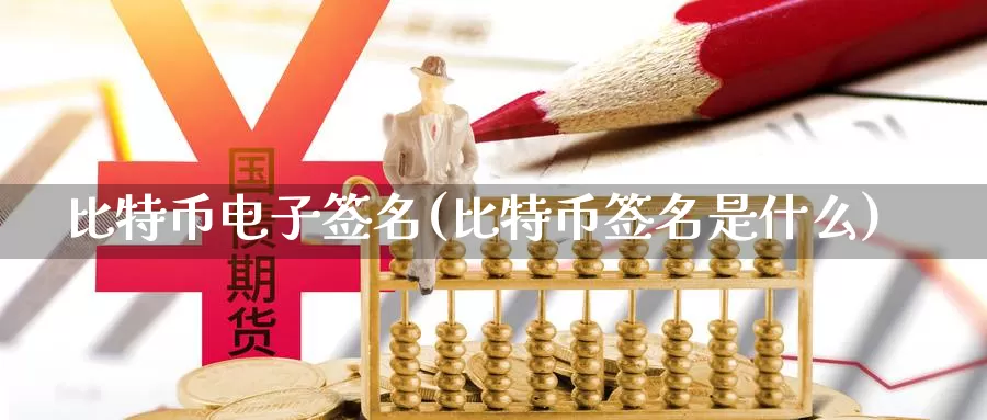 比特币电子签名(比特币签名是什么)_https://www.xlyzjpj.com_币圈资讯_第1张