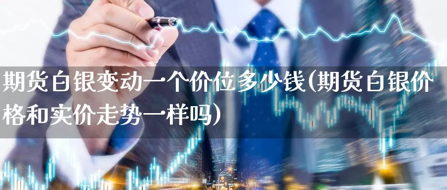 期货白银变动一个价位多少钱(期货白银价格和实价走势一样吗)_https://www.xlyzjpj.com_币圈资讯_第1张