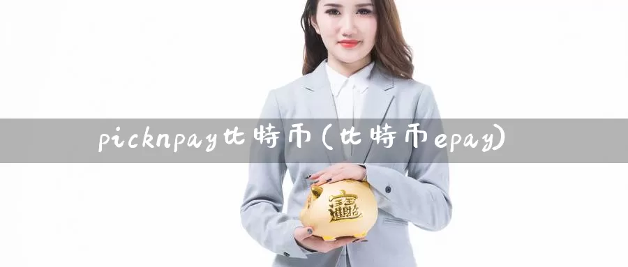 picknpay比特币(比特币epay)_https://www.xlyzjpj.com_币圈资讯_第1张