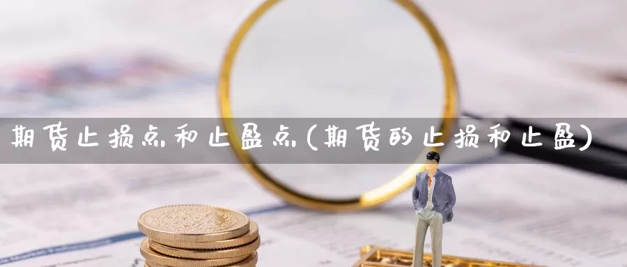 期货止损点和止盈点(期货的止损和止盈)_https://www.xlyzjpj.com_期货交易_第1张