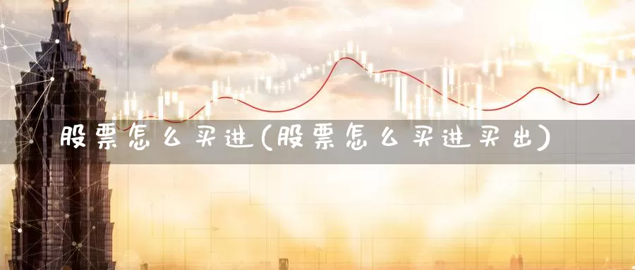 股票怎么买进(股票怎么买进买出)_https://www.xlyzjpj.com_玻璃期货_第1张