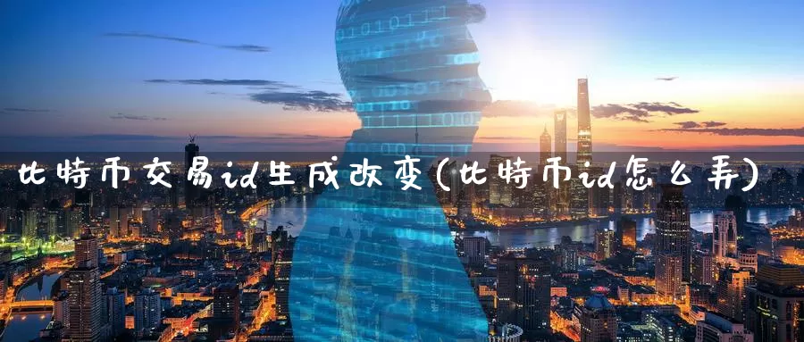 比特币交易id生成改变(比特币id怎么弄)_https://www.xlyzjpj.com_币圈资讯_第1张