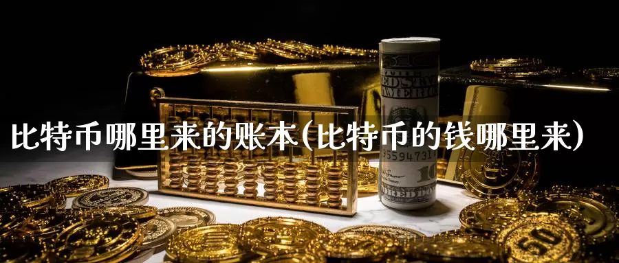 比特币哪里来的账本(比特币的钱哪里来)_https://www.xlyzjpj.com_币圈资讯_第1张