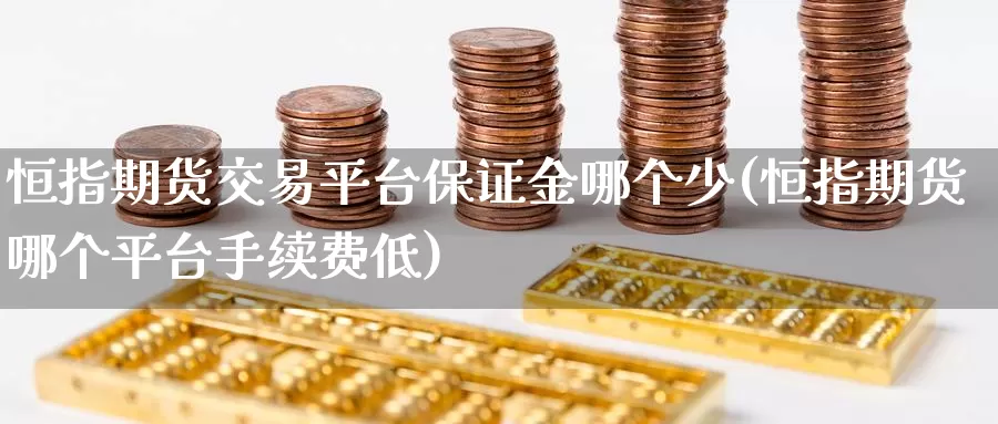 恒指期货交易平台保证金哪个少(恒指期货哪个平台手续费低)_https://www.xlyzjpj.com_期货交易_第1张