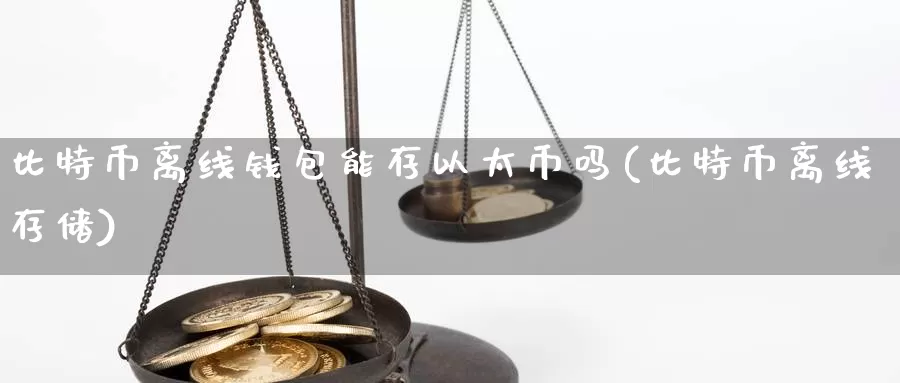 比特币离线钱包能存以太币吗(比特币离线存储)_https://www.xlyzjpj.com_币圈资讯_第1张