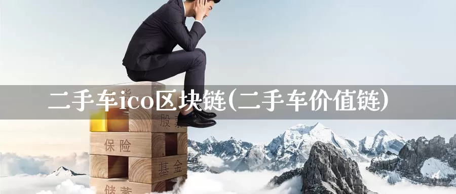 二手车ico区块链(二手车价值链)_https://www.xlyzjpj.com_币圈资讯_第1张