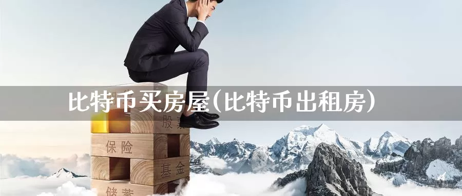 比特币买房屋(比特币出租房)_https://www.xlyzjpj.com_币圈资讯_第1张