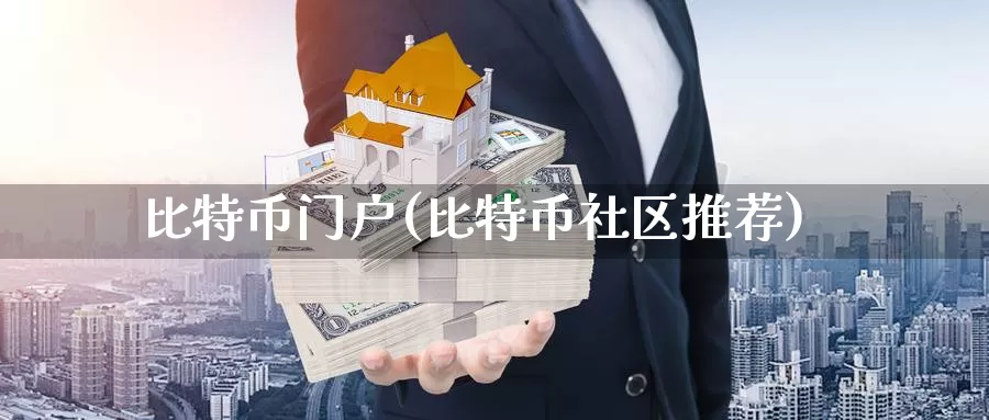 比特币门户(比特币社区推荐)_https://www.xlyzjpj.com_币圈资讯_第1张