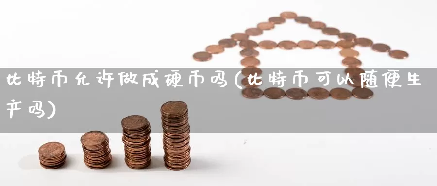 比特币允许做成硬币吗(比特币可以随便生产吗)_https://www.xlyzjpj.com_币圈资讯_第1张