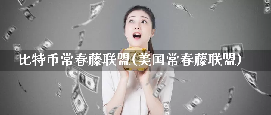 比特币常春藤联盟(美国常春藤联盟)_https://www.xlyzjpj.com_币圈资讯_第1张