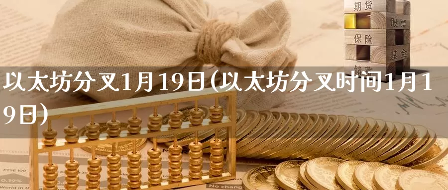 以太坊分叉1月19日(以太坊分叉时间1月19日)_https://www.xlyzjpj.com_币圈资讯_第1张