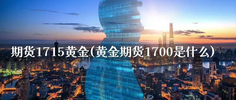 期货1715黄金(黄金期货1700是什么)_https://www.xlyzjpj.com_期货百科_第1张