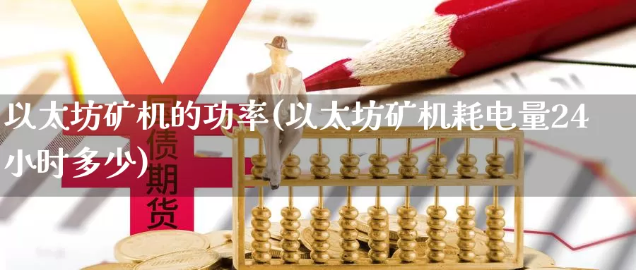 以太坊矿机的功率(以太坊矿机耗电量24小时多少)_https://www.xlyzjpj.com_币圈资讯_第1张