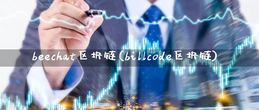 beechat区块链(billcode区块链)_https://www.xlyzjpj.com_币圈资讯_第1张