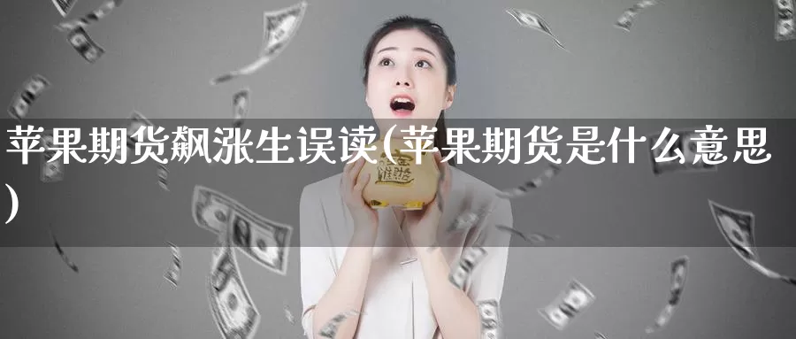 苹果期货飙涨生误读(苹果期货是什么意思)_https://www.xlyzjpj.com_期货行情_第1张